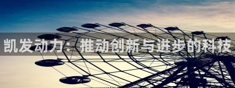 壹号大舞台网站：凯发动力：推动创新与进步的科技