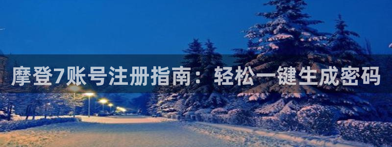 新宝5app下载：摩登7账号注册指南：轻松一键生成密码