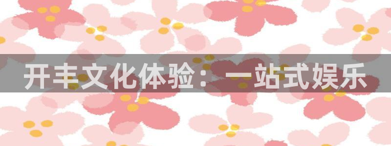 新宝5科技赋能,让平台更有趣：开丰文化体验：一站式娱乐