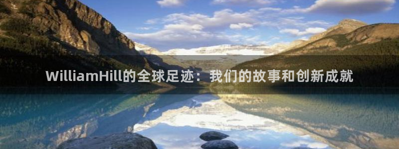 新宝5吧：WilliamHill的全球足迹：我们的故事和创新成就