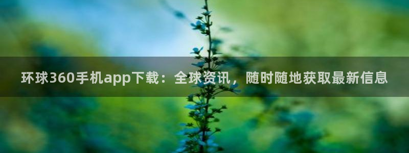 壹号app下载苹果：环球360手机app下载：全球资讯，随时随地获取最新信息