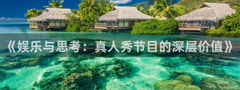 壹号平台app下载安装：《娱乐与思考：真人秀节目的深层价值》