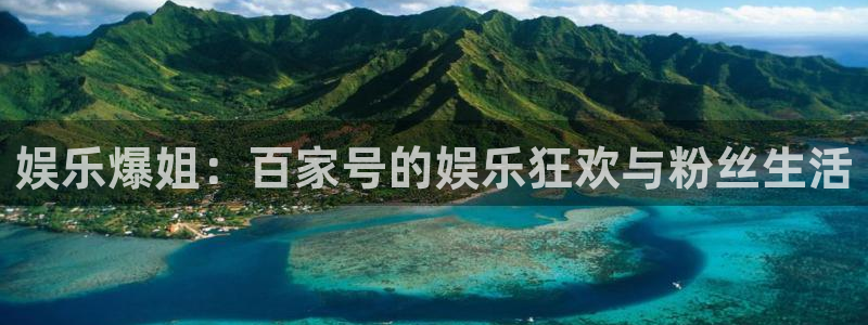 新宝5电子游戏官网：娱乐爆姐：百家号的娱乐狂欢与粉丝生活