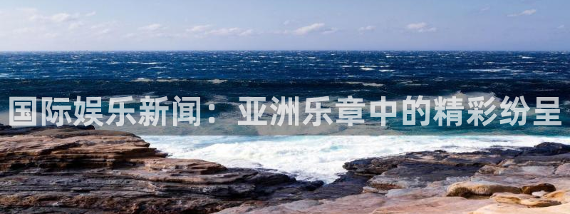 壹号top娱乐：国际娱乐新闻：亚洲乐章中的精彩纷呈