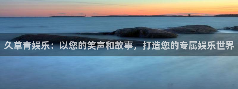 新宝5怎么下载：久草青娱乐：以您的笑声和故事，打造您的专属娱乐世界